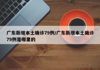 广东新增本土确诊79例/广东新增本土确诊79例是哪里的