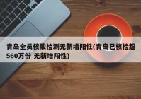 青岛全员核酸检测无新增阳性(青岛已核检超560万份 无新增阳性)