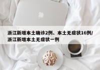 浙江新增本土确诊2例、本土无症状16例/浙江新增本土无症状一例