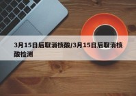 3月15日后取消核酸/3月15日后取消核酸检测