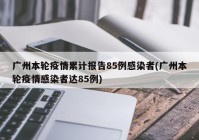 广州本轮疫情累计报告85例感染者(广州本轮疫情感染者达85例)