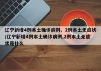 辽宁新增4例本土确诊病例、2例本土无症状/辽宁新增4例本土确诊病例,2例本土无症状是什么