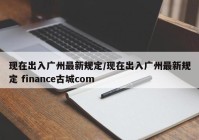 现在出入广州最新规定/现在出入广州最新规定 finance古城com