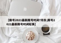 【限号2021最新限号时间7月份,限号2021最新限号时间轮换】