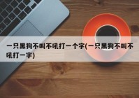 一只黑狗不叫不吼打一个字(一只黑狗不叫不吼打一字)