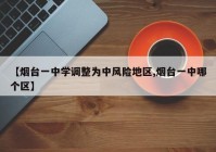 【烟台一中学调整为中风险地区,烟台一中哪个区】