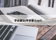 学会谦让(学会谦让ppt)