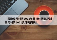【天津高考时间2023年具体时间表,天津高考时间2021具体时间表】