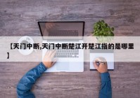 【天门中断,天门中断楚江开楚江指的是哪里】