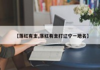 【落红有主,落红有主打辽宁一地名】