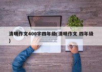 清明作文400字四年级(清明作文 四年级)
