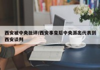 西安被中央批评/西安事变后中央派出代表到西安谈判