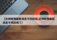 【沧州疫情最新消息今天封城,沧州疫情最新消息今天封城了】