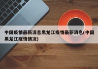 中国疫情最新消息黑龙江疫情最新消息(中国黑龙江疫情情况)