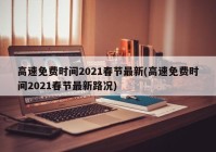 高速免费时间2021春节最新(高速免费时间2021春节最新路况)
