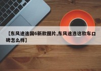 【东风途逸国6新款图片,东风途逸这款车口碑怎么样】