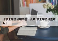 【学士学位证明书盖什么章,学士学位证盖章吗】