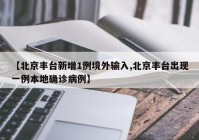 【北京丰台新增1例境外输入,北京丰台出现一例本地确诊病例】