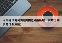 河南确诊为何仍在增加(河南新增一例本土病例是什么原因)