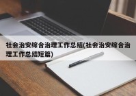 社会治安综合治理工作总结(社会治安综合治理工作总结短篇)
