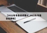 【2022年冬奥会闭幕式,2022年冬奥会奖牌榜】