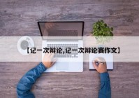 【记一次辩论,记一次辩论赛作文】