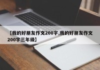 【我的好朋友作文200字,我的好朋友作文200字三年级】