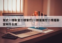 复式一楼卧室二楼客厅/一楼是客厅二楼是卧室叫什么房