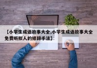 【小学生成语故事大全,小学生成语故事大全免费听拟人的修辞手法】