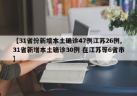 【31省份新增本土确诊47例江苏26例,31省新增本土确诊30例 在江苏等6省市】