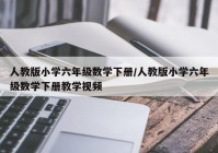 人教版小学六年级数学下册/人教版小学六年级数学下册教学视频