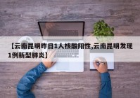 【云南昆明昨日1人核酸阳性,云南昆明发现1例新型肺炎】
