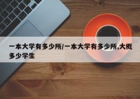 一本大学有多少所/一本大学有多少所,大概多少学生