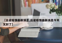 【吕梁疫情最新消息,吕梁疫情最新消息今天又封了】
