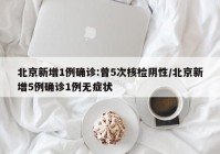 北京新增1例确诊:曾5次核检阴性/北京新增5例确诊1例无症状