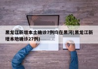 黑龙江新增本土确诊7例均在黑河(黑龙江新增本地确诊27例)