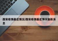 西安疫情最近情况/西安疫情最近情况最新消息