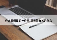 作文暑假里的一件事/跟暑假有关的作文