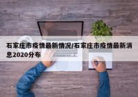 石家庄市疫情最新情况/石家庄市疫情最新消息2020分布
