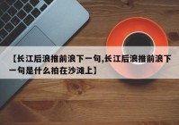 【长江后浪推前浪下一句,长江后浪推前浪下一句是什么拍在沙滩上】