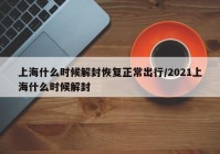 上海什么时候解封恢复正常出行/2021上海什么时候解封