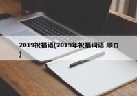 2019祝福语(2019年祝福词语 顺口)