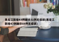 黑龙江新增43例确诊31例无症状(黑龙江新增47例确诊88例无症状)