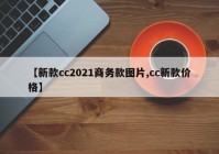 【新款cc2021商务款图片,cc新款价格】