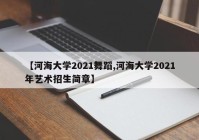 【河海大学2021舞蹈,河海大学2021年艺术招生简章】