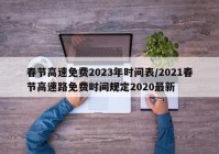 春节高速免费2023年时间表/2021春节高速路免费时间规定2020最新