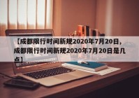 【成都限行时间新规2020年7月20日,成都限行时间新规2020年7月20日是几点】