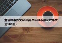 童话故事作文400字(二年级小朋友故事大全100篇)