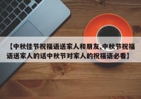 【中秋佳节祝福语送家人和朋友,中秋节祝福语送家人的话中秋节对家人的祝福语必看】