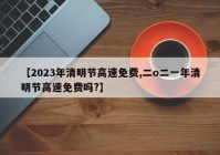 【2023年清明节高速免费,二o二一年清明节高速免费吗?】